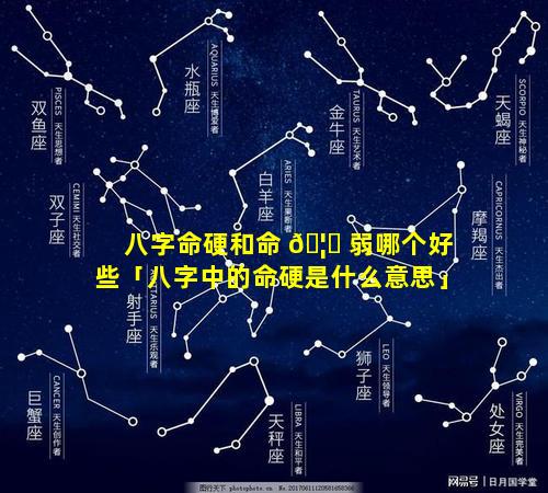 八字命硬和命 🦋 弱哪个好些「八字中的命硬是什么意思」